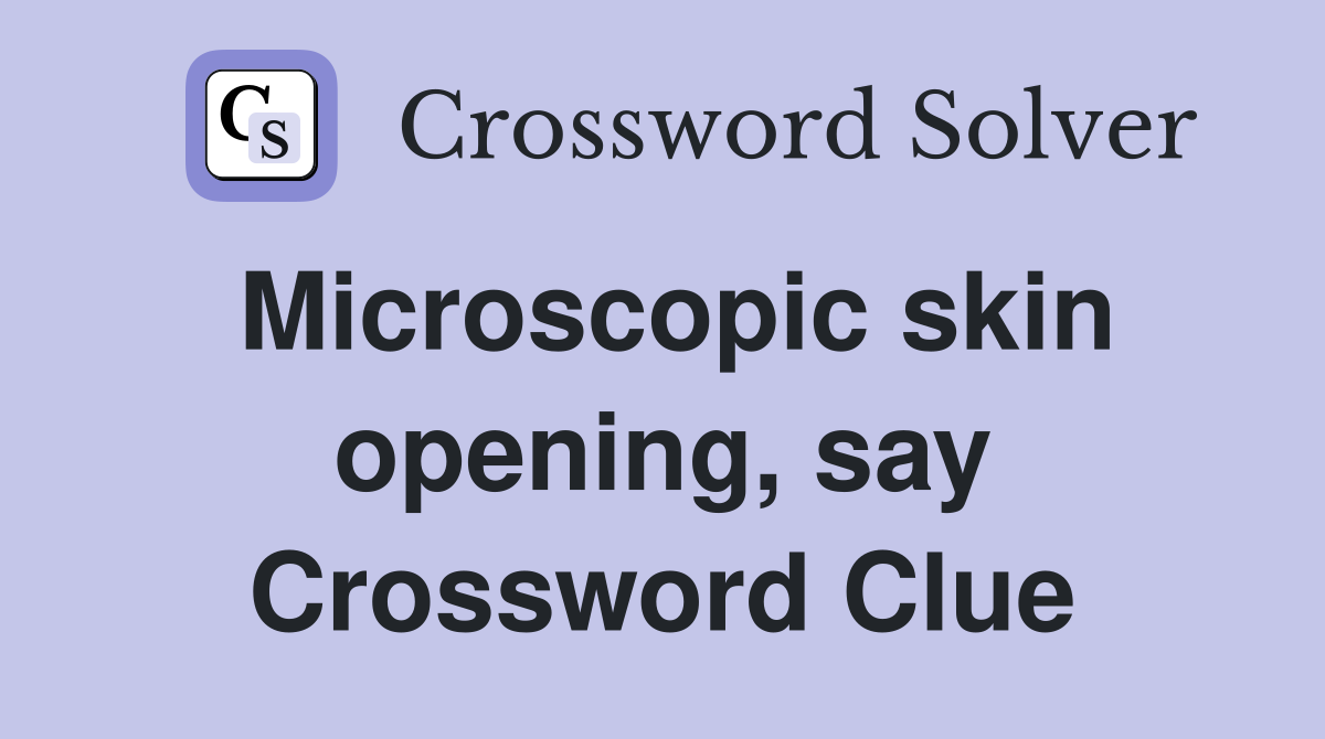 Microscopic skin opening say crossword clue answers crossword solver